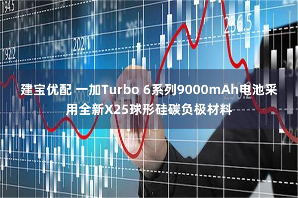 建宝优配 一加Turbo 6系列9000mAh电池采用全新X25球形硅碳负极材料