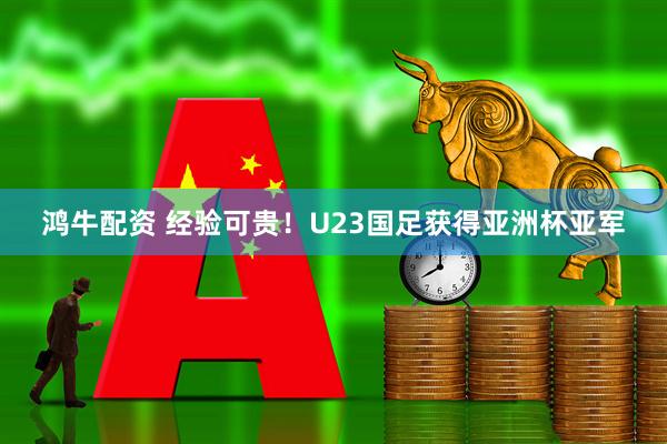 鸿牛配资 经验可贵！U23国足获得亚洲杯亚军