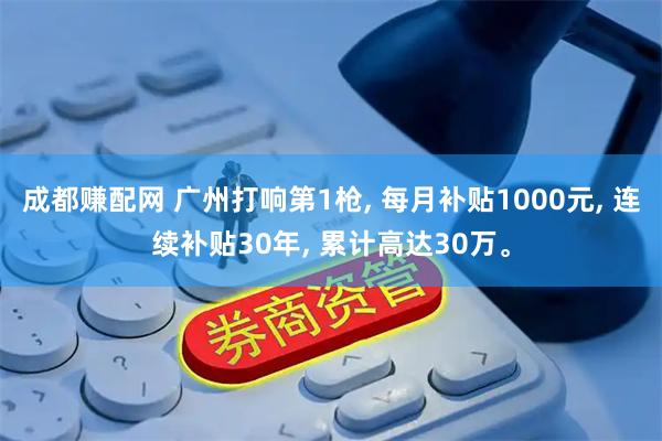 成都赚配网 广州打响第1枪, 每月补贴1000元, 连续补贴30年, 累计高达30万。