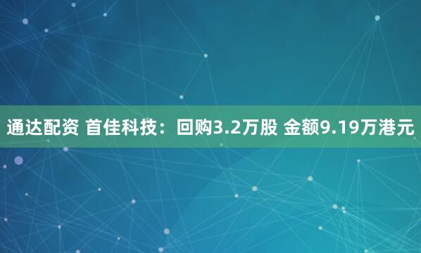通达配资 首佳科技：回购3.2万股 金额9.19万港元