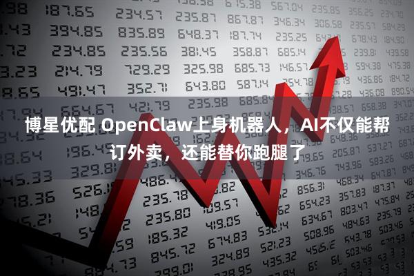 博星优配 OpenClaw上身机器人，AI不仅能帮订外卖，还能替你跑腿了