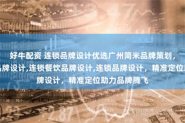 好牛配资 连锁品牌设计优选广州简米品牌策划，专业连锁店品牌设计,连锁餐饮品牌设计,连锁品牌设计，精准定位助力品牌腾飞