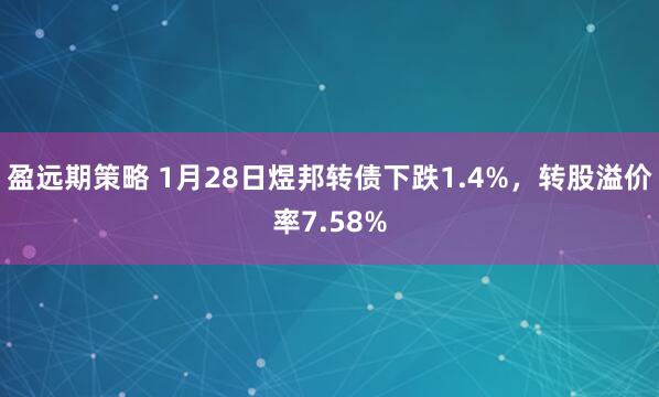 盈远期策略 1月28日煜邦转债下跌1.4%，转股溢价率7.58%